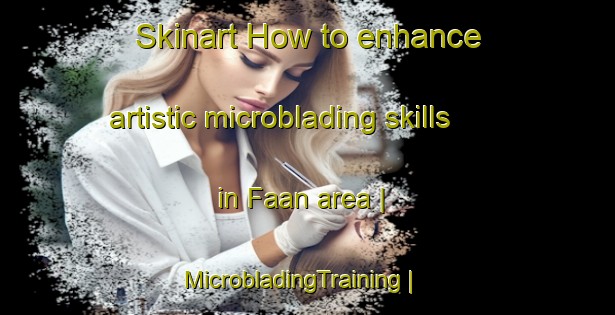 Skinart How to enhance artistic microblading skills in Faan area | MicrobladingTraining | MicrobladingClasses | SkinartTraining-Netherlands